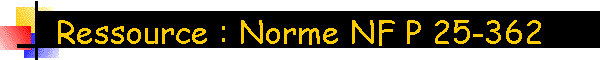 Ressource : Norme NF P 25-362